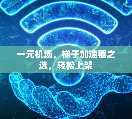 一元机场,梯子加速器之选,轻松上架 一元机场,梯子加速器之选,轻松上架