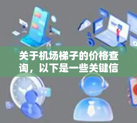 关于机场梯子的价格查询,以下是一些关键信息和建议 关于机场梯子的价格查询,以下是一些关键信息和建议