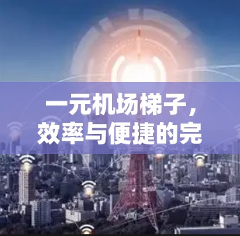 一元机场梯子,效率与便捷的完美结合 一元机场梯子,效率与便捷的完美结合
