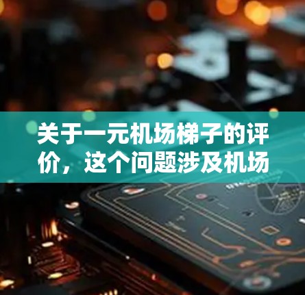 关于一元机场梯子的评价,这个问题涉及机场设施的设计、乘客体验以及设备的实用性和便捷性。以下是一些可能的评价点和建议 关于一元机场梯子的评价,这个问题涉及机场设施的设计、乘客体验以及设备的实用性和便捷性。以下是一些可能的评价点和建议