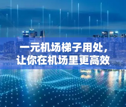 一元机场梯子用处，让你在机场里更高效