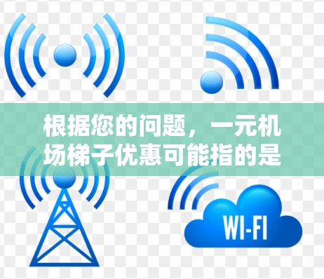 根据您的问题,一元机场梯子优惠可能指的是在特定条件下,单人梯子票的价格仅为1元,可能包括以下几种情况 根据您的问题,一元机场梯子优惠可能指的是在特定条件下,单人梯子票的价格仅为1元,可能包括以下几种情况