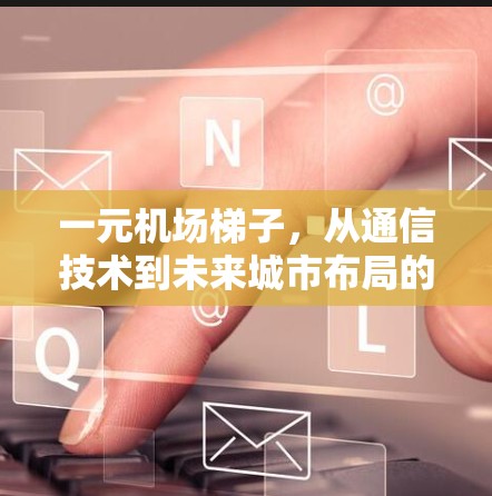一元机场梯子，从通信技术到未来城市布局的创新突破