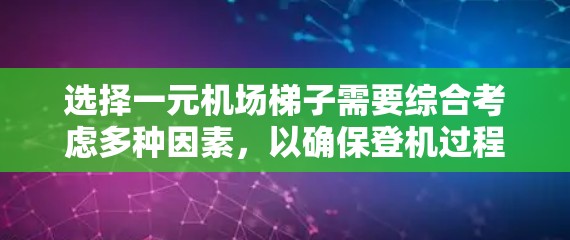 选择一元机场梯子需要综合考虑多种因素，以确保登机过程既高效又安全。以下是详细的步骤和建议