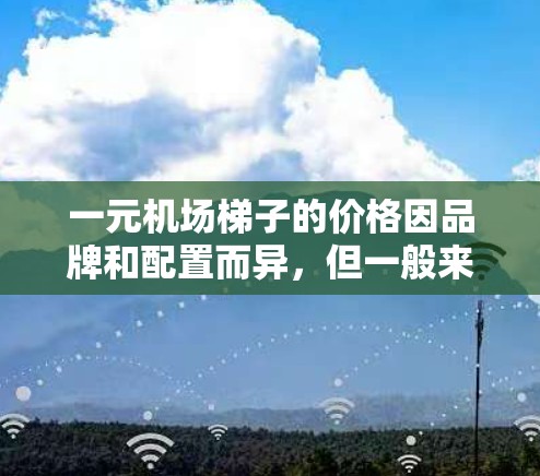 一元机场梯子的价格因品牌和配置而异，但一般来说，一元机场梯子的价格在1元到3元之间。以下是一些常见的梯子品牌和价格范围，供你参考