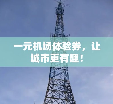 一元机场体验券，让城市更有趣！