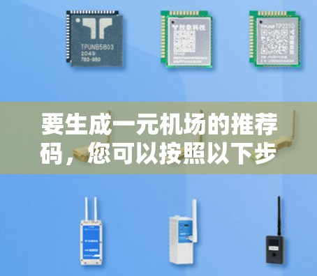 要生成一元机场的推荐码，您可以按照以下步骤操作