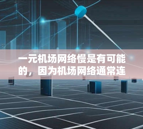 一元机场网络慢是有可能的，因为机场网络通常连接到中央服务器（如IPCC）而中央服务器的网络速度通常较慢。以下是一些可能的原因和解决方法