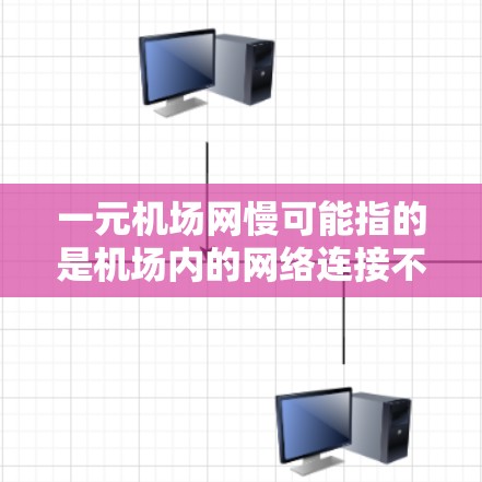 一元机场网慢可能指的是机场内的网络连接不流畅，影响了用户的使用体验。以下是一些可能的原因和解决方案