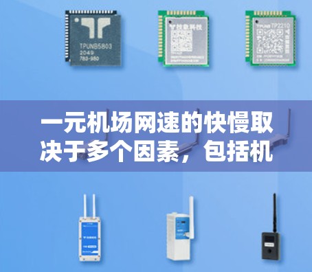 一元机场网速的快慢取决于多个因素，包括机场的规模、地理位置、网络结构和用户需求。以下是一个综合分析