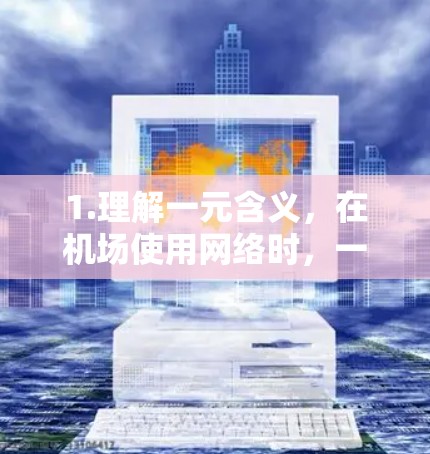 1.理解一元含义，在机场使用网络时，一元可能指的是整体的网络费用较低，而不是每个服务的费用。机场可能提供带宽或服务，让用户在机场使用时费用较低