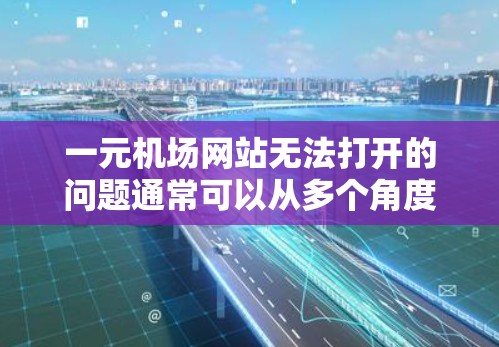 一元机场网站无法打开的问题通常可以从多个角度进行排查。以下是逐步的解决方案