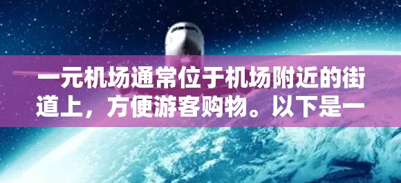 一元机场通常位于机场附近的街道上，方便游客购物。以下是一些常见的机场及其附近的候选商店地址