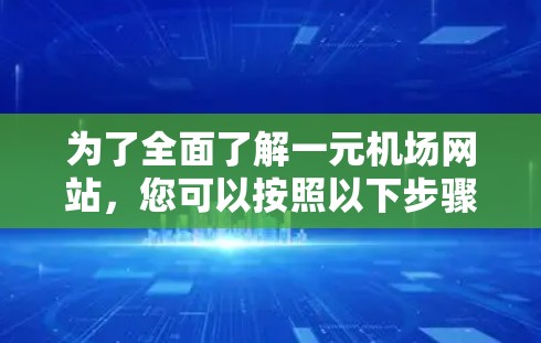 为了全面了解一元机场网站，您可以按照以下步骤进行