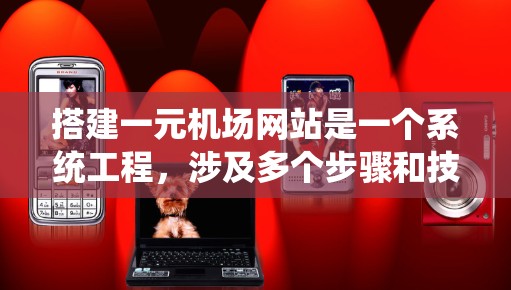 搭建一元机场网站是一个系统工程，涉及多个步骤和技能。以下是分步指南
