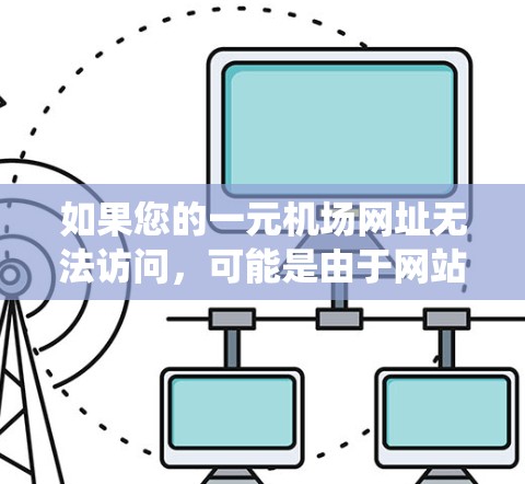 如果您的一元机场网址无法访问，可能是由于网站的安全问题、服务器故障、浏览器不支持或者操作系统配置不当。以下是一些可能的解决方案