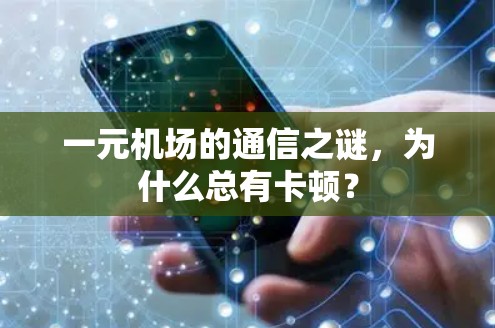 一元机场的通信之谜,为什么总有卡顿? 一元机场的通信之谜,为什么总有卡顿?