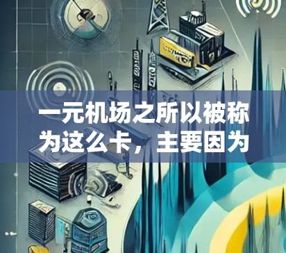 一元机场之所以被称为这么卡，主要因为它在减少交通压力、缓解停车需求、提高交通效率等方面采取了一些必要的措施。然而，这种设计也有其局限性，需要在实际运营中不断优化和改进。以下是对其特点的详细分析