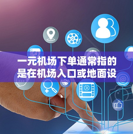 一元机场下单通常指的是在机场入口或地面设施进行的订单,通常包括打车、取货或配送等。以下是一些建议,帮助你更高效地在一元机场下单 一元机场下单通常指的是在机场入口或地面设施进行的订单,通常包括打车、取货或配送等。以下是一些建议,帮助你更高效地在一元机场下单
