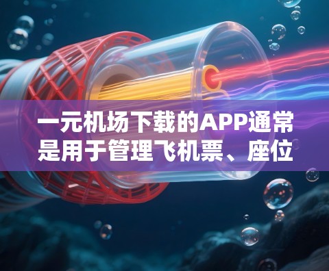 一元机场下载的APP通常是用于管理飞机票、座位信息、预订等的工具。以下是一些常见的机场APP下载和使用指南
