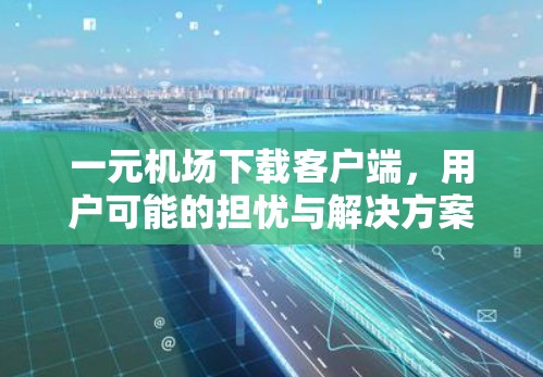 一元机场下载客户端，用户可能的担忧与解决方案