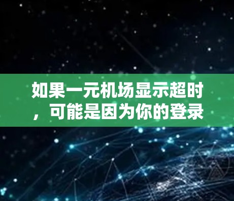 如果一元机场显示超时,可能是因为你的登录方式或设备问题。以下是一些可能的原因和解决方法 如果一元机场显示超时,可能是因为你的登录方式或设备问题。以下是一些可能的原因和解决方法