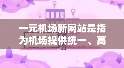 一元机场新网站是指为机场提供统一、高效互联网服务的系统，旨在提升机场的信息化水平和旅客便利性。以下是一元机场新网站可能需要涵盖的功能和特点