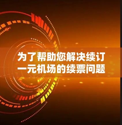为了帮助您解决续订一元机场的续票问题，以下是分步骤的解决方案
