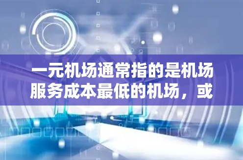 一元机场通常指的是机场服务成本最低的机场，或者是指单个航班的运营成本较低的机场。选择一元机场时，可以从以下几个方面考虑