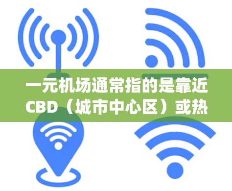 一元机场通常指的是靠近CBD(城市中心区)或热门旅游区的机场,这类机场往往具有较高的便利性和吸引力。如果考虑一元机场,选择直连 airport 或机场之间的直接连接,可能会带来更多的便利,比如 一元机场通常指的是靠近CBD(城市中心区)或热门旅游区的机场,这类机场往往具有较高的便利性和吸引力。如果考虑一元机场,选择直连 airport 或机场之间的直接连接,可能会带来更多的便利,比如