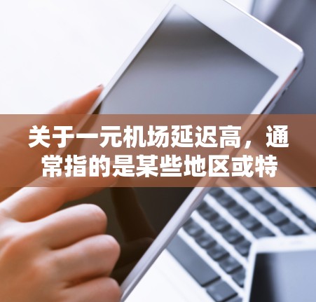 关于一元机场延迟高，通常指的是某些地区或特定航班的延误情况。如果想知道具体哪些机场延误较多，可以参考以下内容