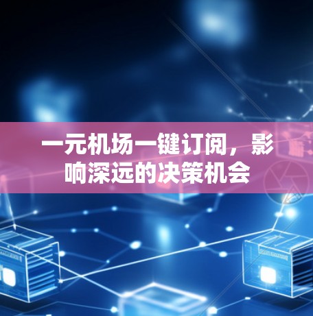 一元机场一键订阅，影响深远的决策机会