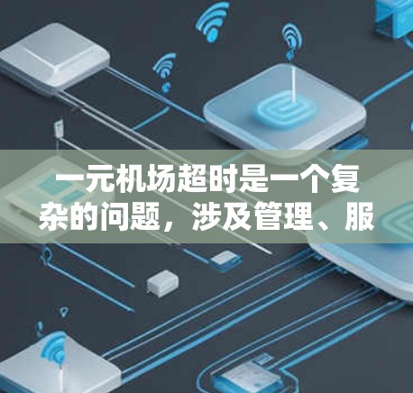 一元机场超时是一个复杂的问题,涉及管理、服务和沟通等多个方面。以下是一些具体的解决方案和建议 一元机场超时是一个复杂的问题,涉及管理、服务和沟通等多个方面。以下是一些具体的解决方案和建议