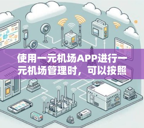 使用一元机场APP进行一元机场管理时,可以按照以下步骤进行 使用一元机场APP进行一元机场管理时,可以按照以下步骤进行