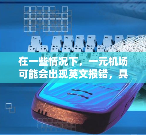 在一些情况下，一元机场可能会出现英文报错，具体原因可能与设备、网络或系统设置有关。以下是可能的原因和解决方法