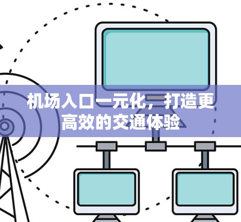 机场入口一元化，打造更高效的交通体验