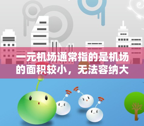 一元机场通常指的是机场的面积较小，无法容纳大量人员或车辆，导致人们难以有效出行。这种情况可能与机场的大小、道路设计、基础设施等多方面因素有关。如果您的机场面积较小，可以考虑以下几点改进