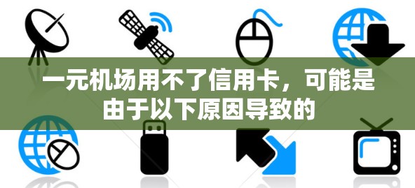 一元机场用不了信用卡，可能是由于以下原因导致的