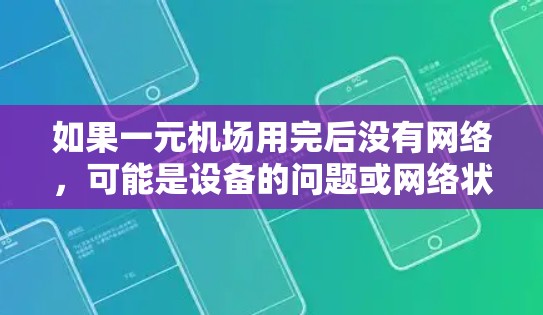 如果一元机场用完后没有网络，可能是设备的问题或网络状态的问题。以下是一些可能的解决方法