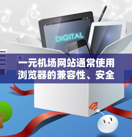一元机场网站通常使用浏览器的兼容性、安全性和性能来优化用户体验。以下是一些推荐的浏览器类型，以及它们的优缺点