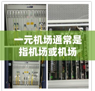 一元机场通常是指机场或机场区域中有一个或多个入口集中在同一个区域,以提高服务效率和用户体验。以下是一元机场的一些特点及其优缺点 一元机场通常是指机场或机场区域中有一个或多个入口集中在同一个区域,以提高服务效率和用户体验。以下是一元机场的一些特点及其优缺点