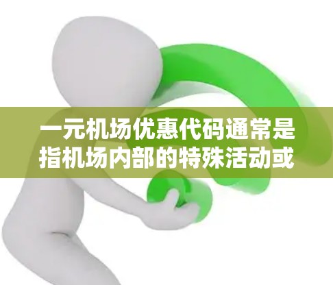 一元机场优惠代码通常是指机场内部的特殊活动或优惠，例如折扣、免费服务或特定景点的门票优惠。以下是一些常见的优惠代码和适用情况