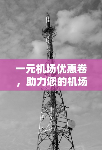 一元机场优惠卷，助力您的机场出行更便捷
