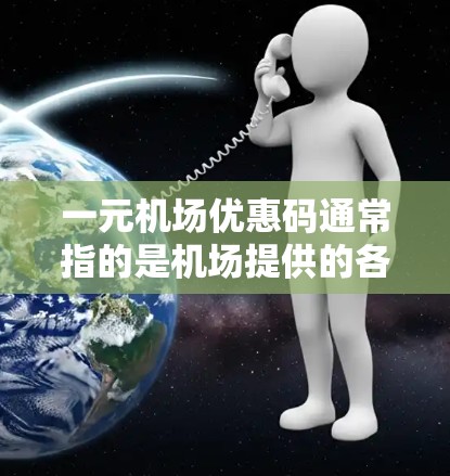 一元机场优惠码通常指的是机场提供的各种优惠活动或折扣活动,具体含义可能因机场服务而异。以下是一些可能的解释和建议 一元机场优惠码通常指的是机场提供的各种优惠活动或折扣活动,具体含义可能因机场服务而异。以下是一些可能的解释和建议