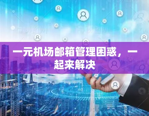 一元机场邮箱管理困惑,一起来解决 一元机场邮箱管理困惑,一起来解决