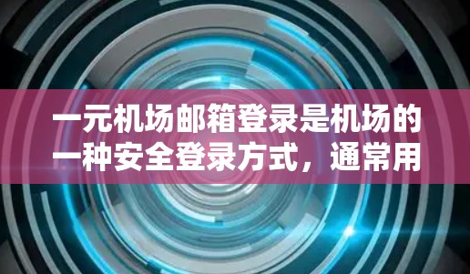 一元机场邮箱登录是机场的一种安全登录方式,通常用于机场、商场、车站等人员使用。以下是详细的步骤指南 一元机场邮箱登录是机场的一种安全登录方式,通常用于机场、商场、车站等人员使用。以下是详细的步骤指南