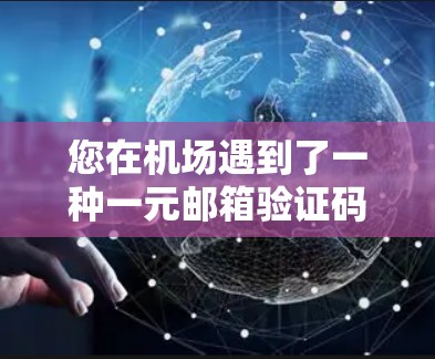 您在机场遇到了一种一元邮箱验证码的支付方式,通常用于机场的支付流程中。以下是您需要了解的内容 您在机场遇到了一种一元邮箱验证码的支付方式,通常用于机场的支付流程中。以下是您需要了解的内容