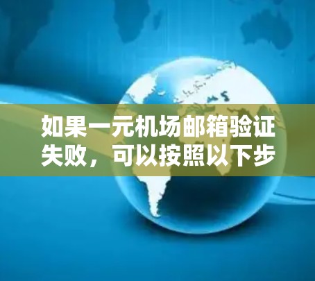 如果一元机场邮箱验证失败，可以按照以下步骤进行处理