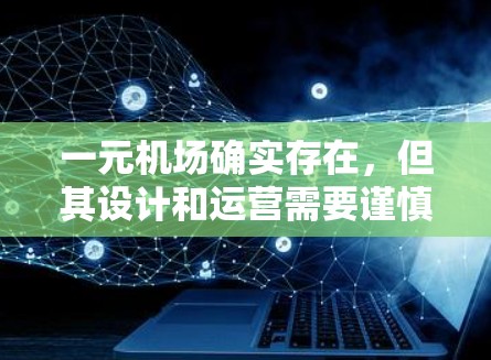 一元机场确实存在，但其设计和运营需要谨慎处理，以确保其安全、有效和舒适。以下是关于一元机场的一些关键点