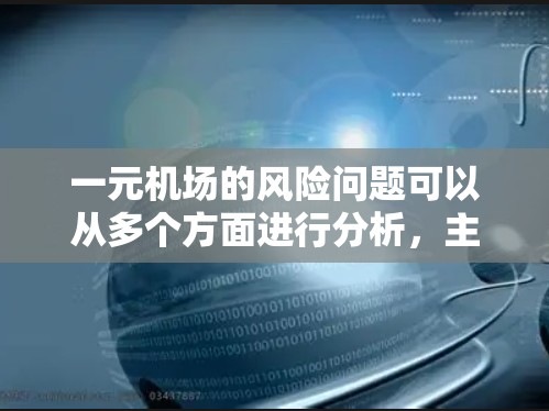 一元机场的风险问题可以从多个方面进行分析,主要包括以下几点 一元机场的风险问题可以从多个方面进行分析,主要包括以下几点